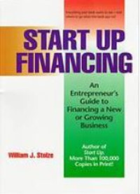 Start Up Financing : An Entrepreneur's Guide To Financing A New Or Growing Business