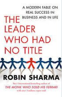 The Leader Who Had No Title : A Modern Fable On Real Success In Business And In Life 1st Ed