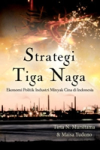 Image of Strategi Tiga Naga : Ekonomi Politik Industri Minyak Cina Di Indonesia