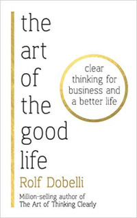Image of The Art of the Good Life: Clear Thinking for Business and a Better Life