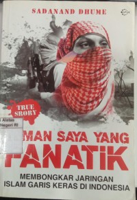 Image of Teman Saya yang Fanatik: Membongkar Jaringan Islam Garis Keras di Indonesia